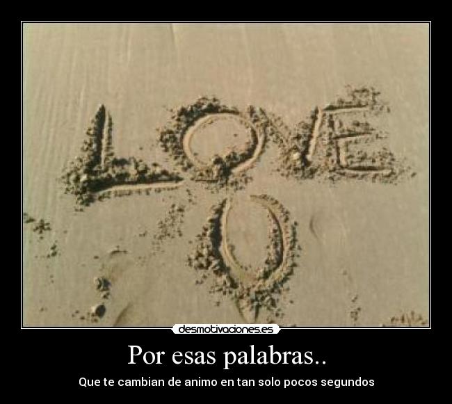 Por esas palabras.. - Que te cambian de animo en tan solo pocos segundos
