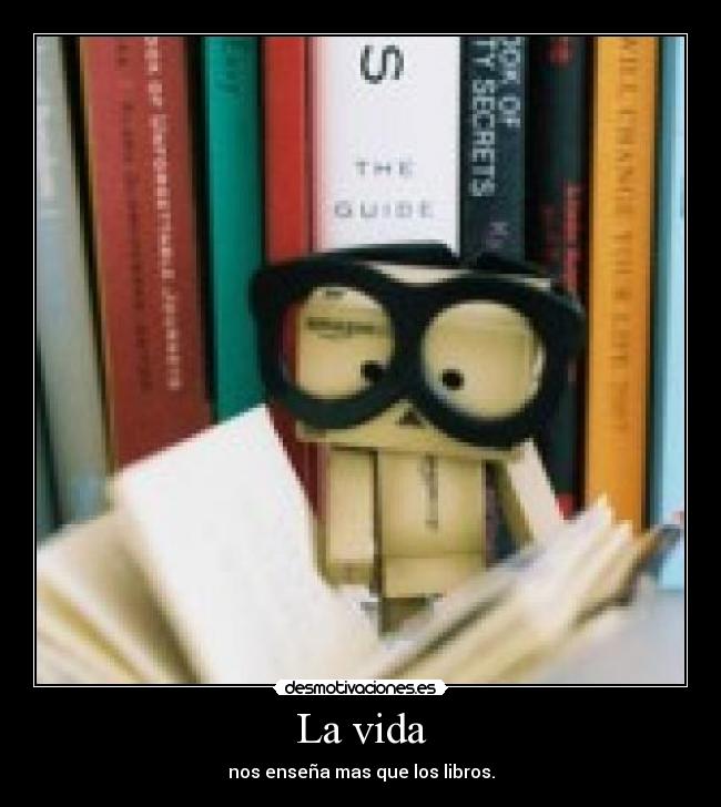 La vida - nos enseña mas que los libros.
