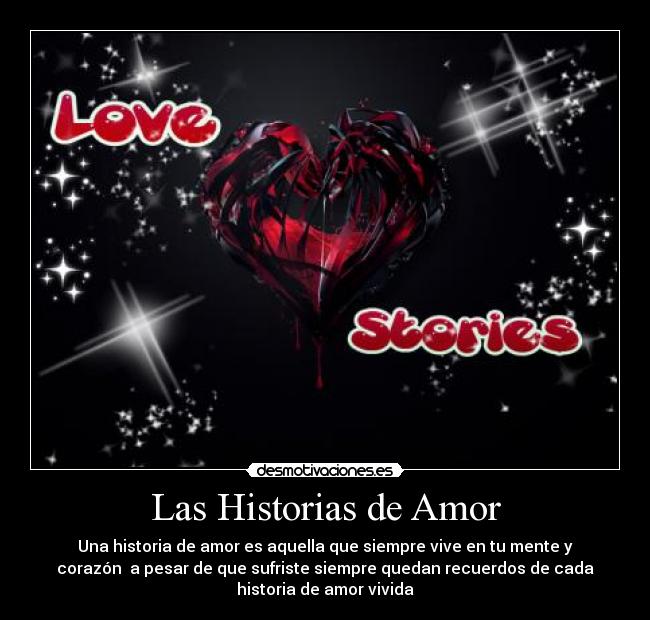 Las Historias de Amor - Una historia de amor es aquella que siempre vive en tu mente y
corazón a pesar de que sufriste siempre quedan recuerdos de cada
historia de amor vivida