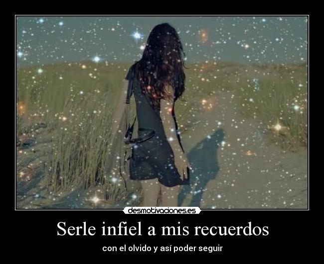 Serle infiel a mis recuerdos - con el olvido y así poder seguir