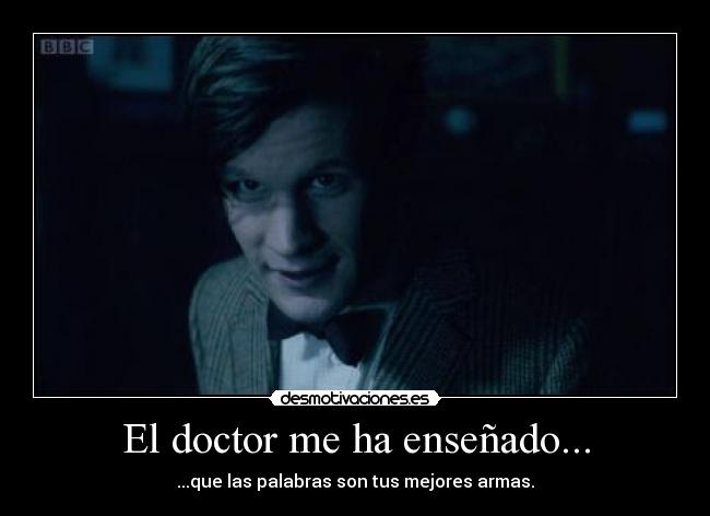 El doctor me ha enseñado... - ...que las palabras son tus mejores armas.