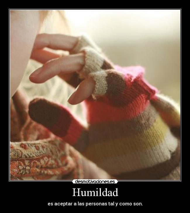 Humildad - es aceptar a las personas tal y como son.