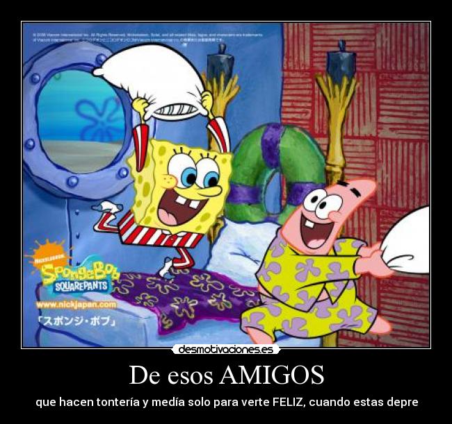 De esos AMIGOS - que hacen tontería y medía solo para verte FELIZ, cuando estas depre