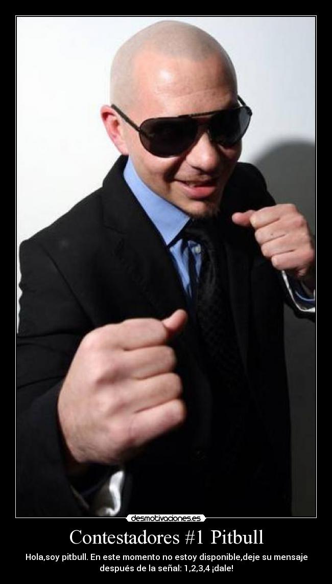 Contestadores #1 Pitbull - Hola,soy pitbull. En este momento no estoy disponible,deje su mensaje
después de la señal: 1,2,3,4 ¡dale!