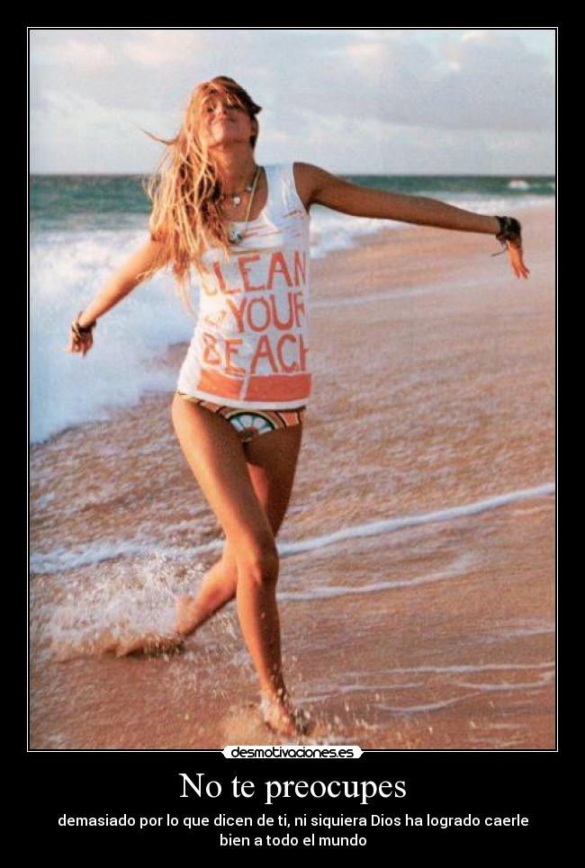 No te preocupes - demasiado por lo que dicen de ti, ni siquiera Dios ha logrado caerle
bien a todo el mundo