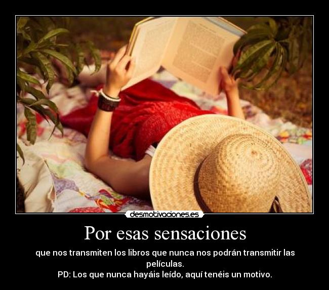 Por esas sensaciones - que nos transmiten los libros que nunca nos podrán transmitir las películas.
PD: Los que nunca hayáis leído, aquí tenéis un motivo.