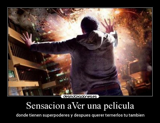 Sensacion aVer una pelicula - donde tienen superpoderes y despues querer ternerlos tu tambien