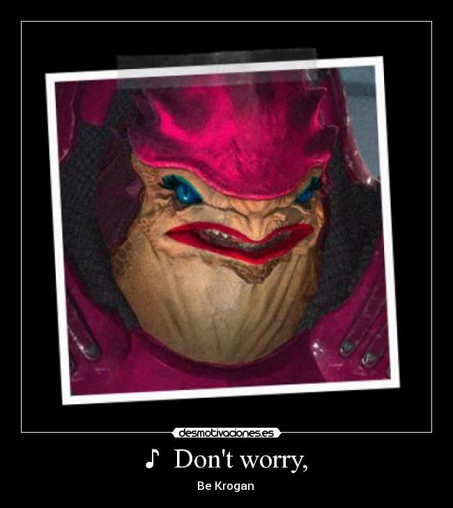 ♪ Dont worry, - Be Krogan ♫