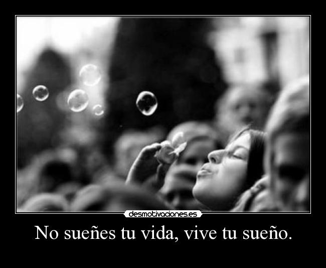 No sueñes tu vida, vive tu sueño. -