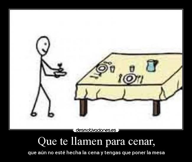 Que te llamen para cenar, -