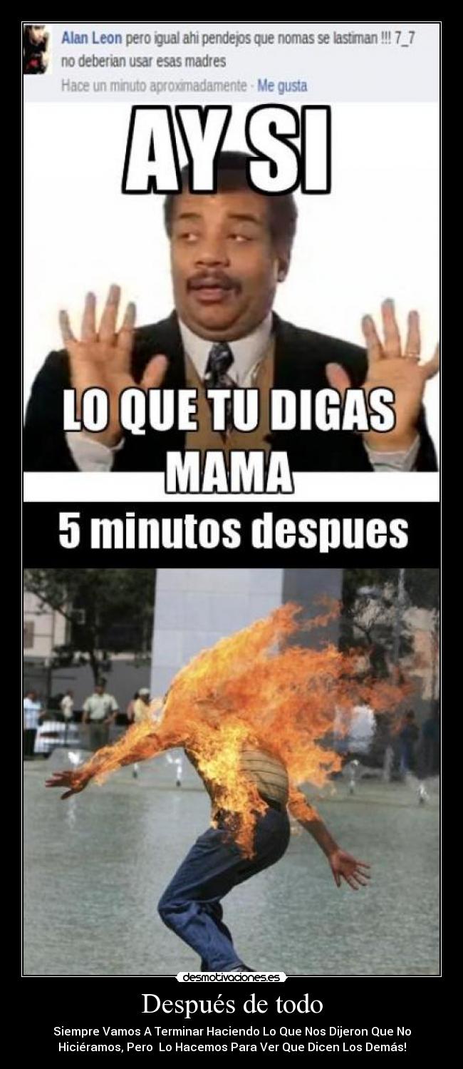 Después de todo - Siempre Vamos A Terminar Haciendo Lo Que Nos Dijeron Que No
Hiciéramos, Pero Lo Hacemos Para Ver Que Dicen Los Demás!