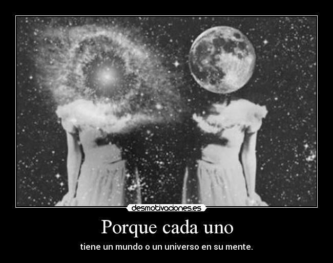 Porque cada uno - tiene un mundo o un universo en su mente.