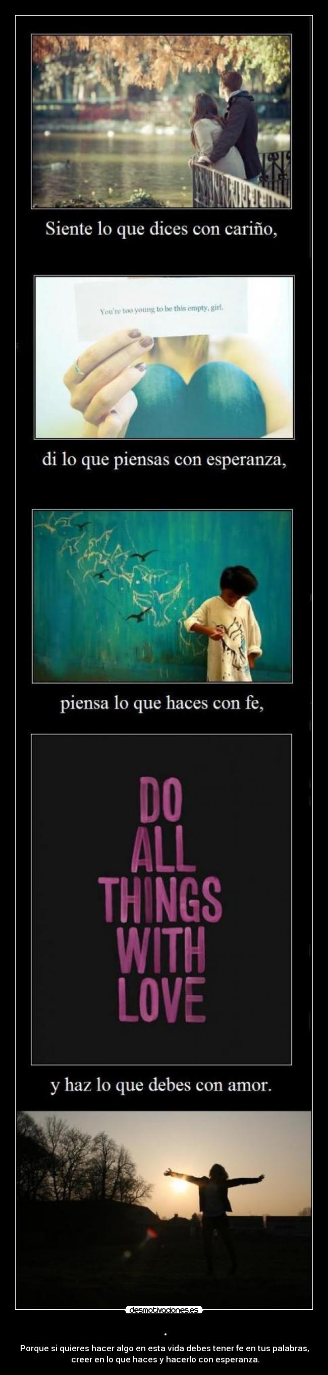 . - Porque si quieres hacer algo en esta vida debes tener fe en tus palabras,
 creer en lo que haces y hacerlo con esperanza.