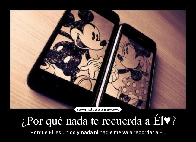 ¿Por qué nada te recuerda a Él♥? - Porque Él♥ es único y nada ni nadie me va a recordar a Él♥.