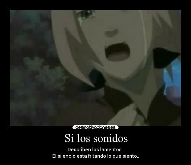 Si los sonidos - Describen los lamentos..
El silencio esta fritando lo que siento..