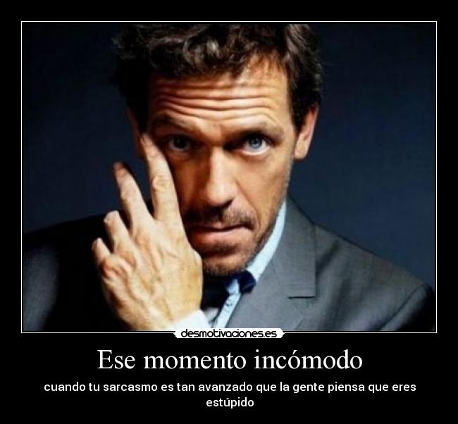 Ese momento incómodo - cuando tu sarcasmo es tan avanzado que la gente piensa que eres estúpido