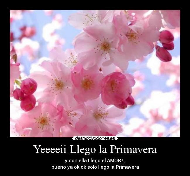 Yeeeeii Llego la Primavera - y con ella Llego el AMOR♥!!,
bueno ya ok ok solo llego la Primavera