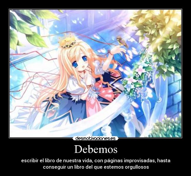 Debemos - escribir el libro de nuestra vida, con páginas improvisadas, hasta
conseguir un libro del que estemos orgullosos