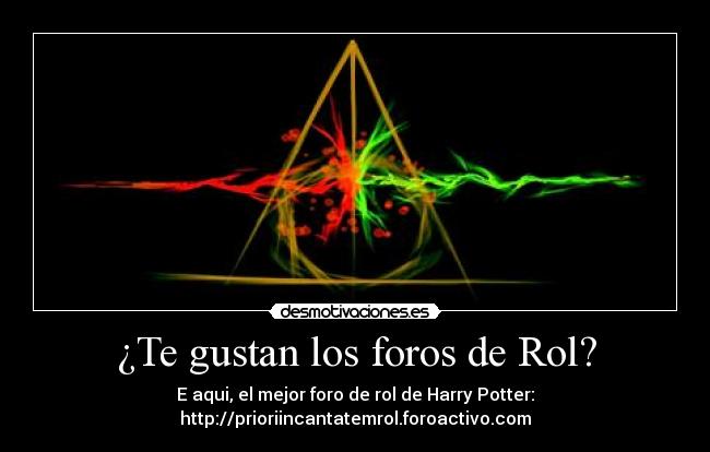 ¿Te gustan los foros de Rol? - E aqui, el mejor foro de rol de Harry Potter:
http://prioriincantatemrol.foroactivo.com