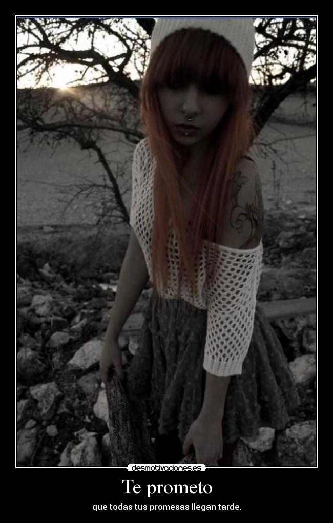 Te prometo - que todas tus promesas llegan tarde.
