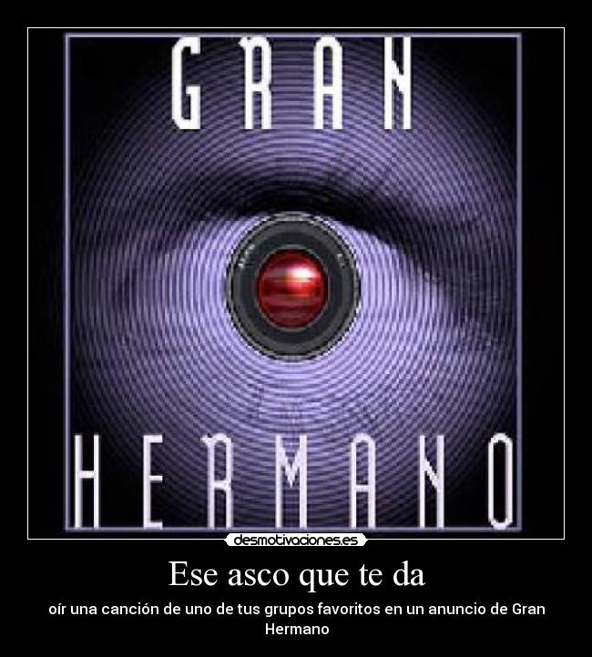 Ese asco que te da - oír una canción de uno de tus grupos favoritos en un anuncio de Gran Hermano