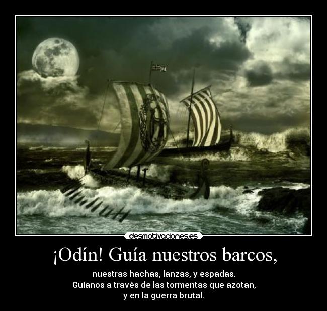 ¡Odín! Guía nuestros barcos, - nuestras hachas, lanzas, y espadas.
Guíanos a través de las tormentas que azotan,
y en la guerra brutal.