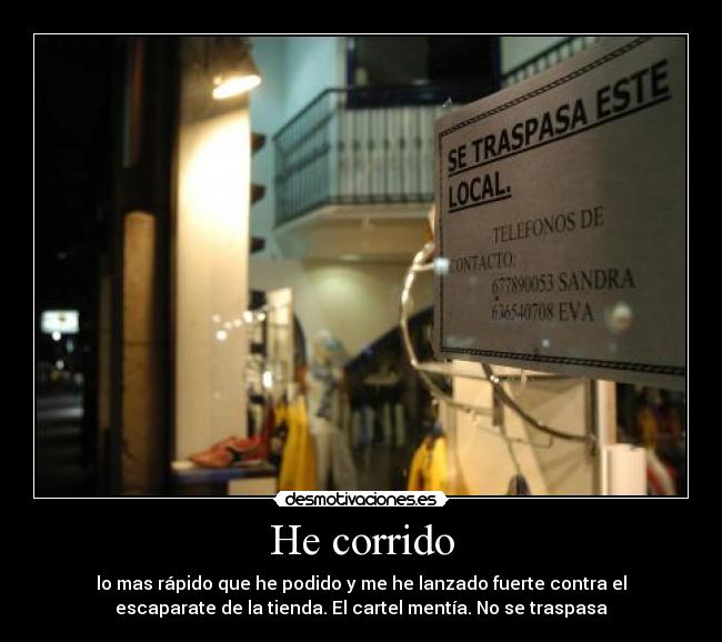 He corrido - lo mas rápido que he podido y me he lanzado fuerte contra el
escaparate de la tienda. El cartel mentía. No se traspasa