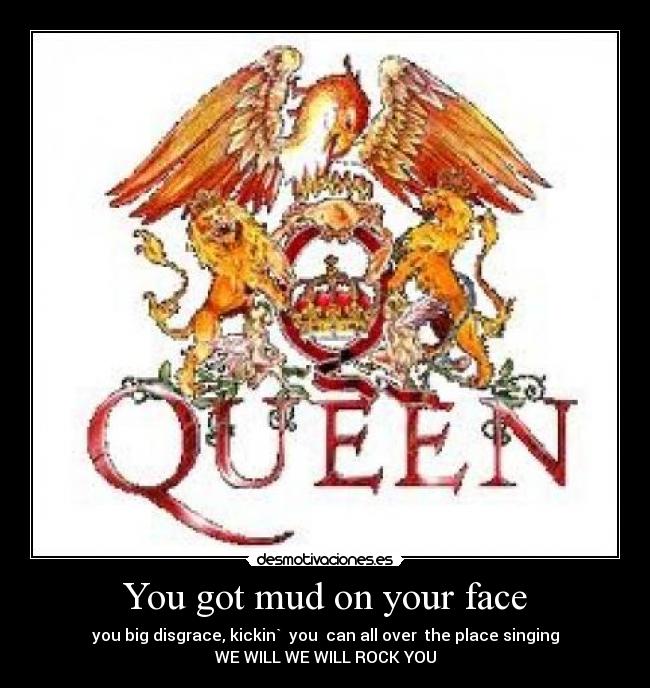 You got mud on your face - 