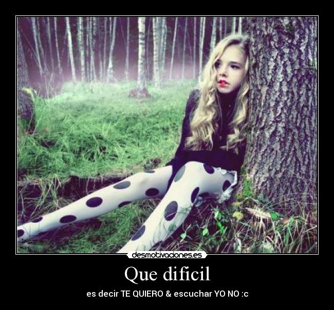 Que dificil - es decir TE QUIERO & escuchar YO NO :c