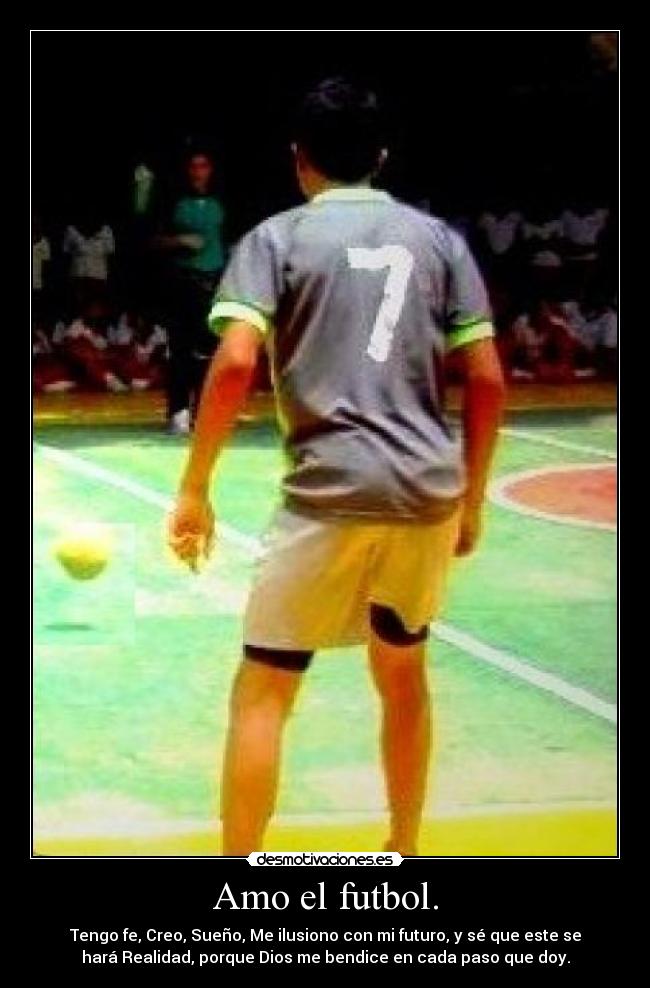 Amo el futbol. - Tengo fe, Creo, Sueño, Me ilusiono con mi futuro, y sé que este se
hará Realidad, porque Dios me bendice en cada paso que doy.