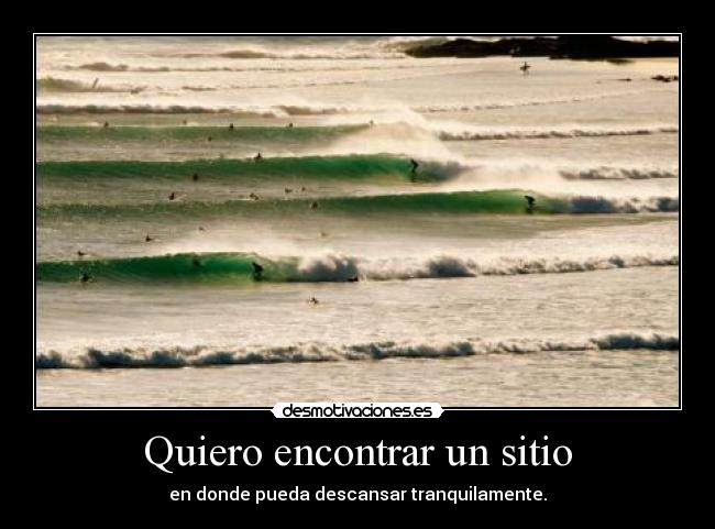 Quiero encontrar un sitio - en donde pueda descansar tranquilamente.