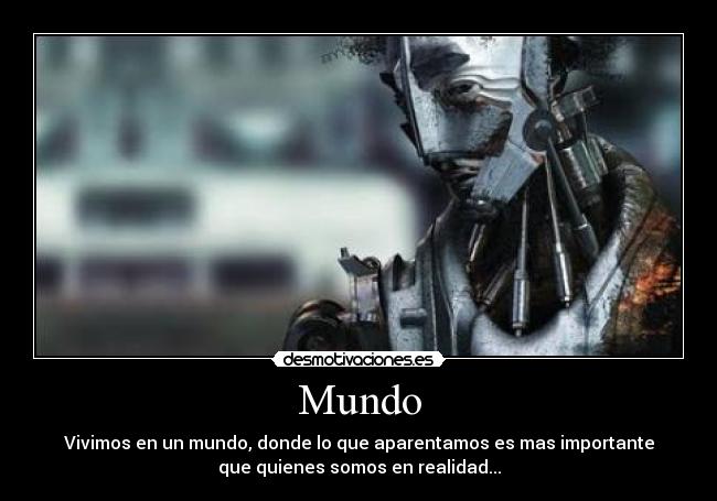 Mundo - Vivimos en un mundo, donde lo que aparentamos es mas importante
que quienes somos en realidad...