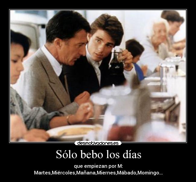 Sólo bebo los días - que empiezan por M: Martes,Miércoles,Mañana,Miernes,Mábado,Momingo...