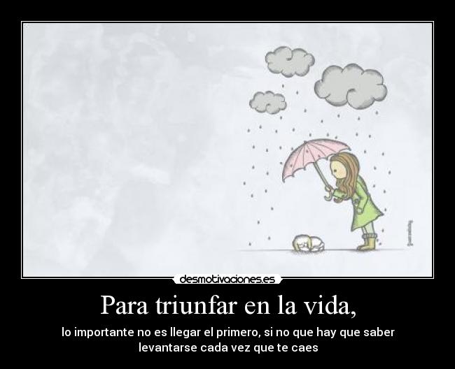 Para triunfar en la vida, - lo importante no es llegar el primero, si no que hay que saber
levantarse cada vez que te caes
