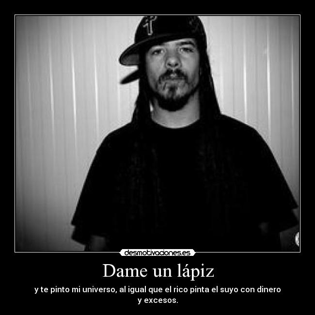 Dame un lápiz - y te pinto mi universo, al igual que el rico pinta el suyo con dinero y excesos.