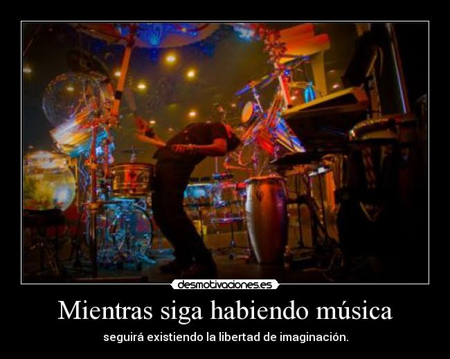 Mientras siga habiendo música - seguirá existiendo la libertad de imaginación.