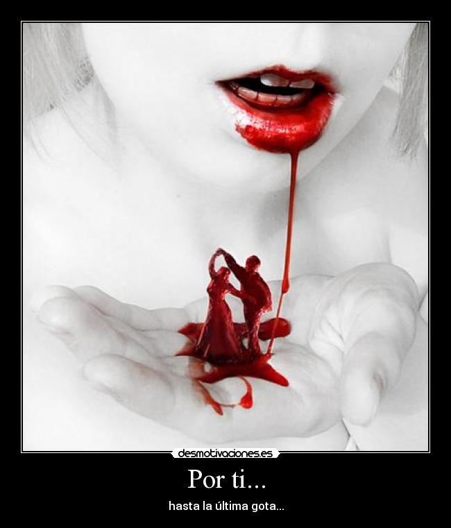 Por ti... - hasta la última gota...