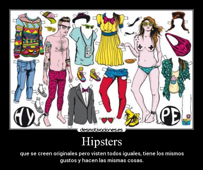 Hipsters - que se creen originales pero visten todos iguales, tiene los mismos
gustos y hacen las mismas cosas.