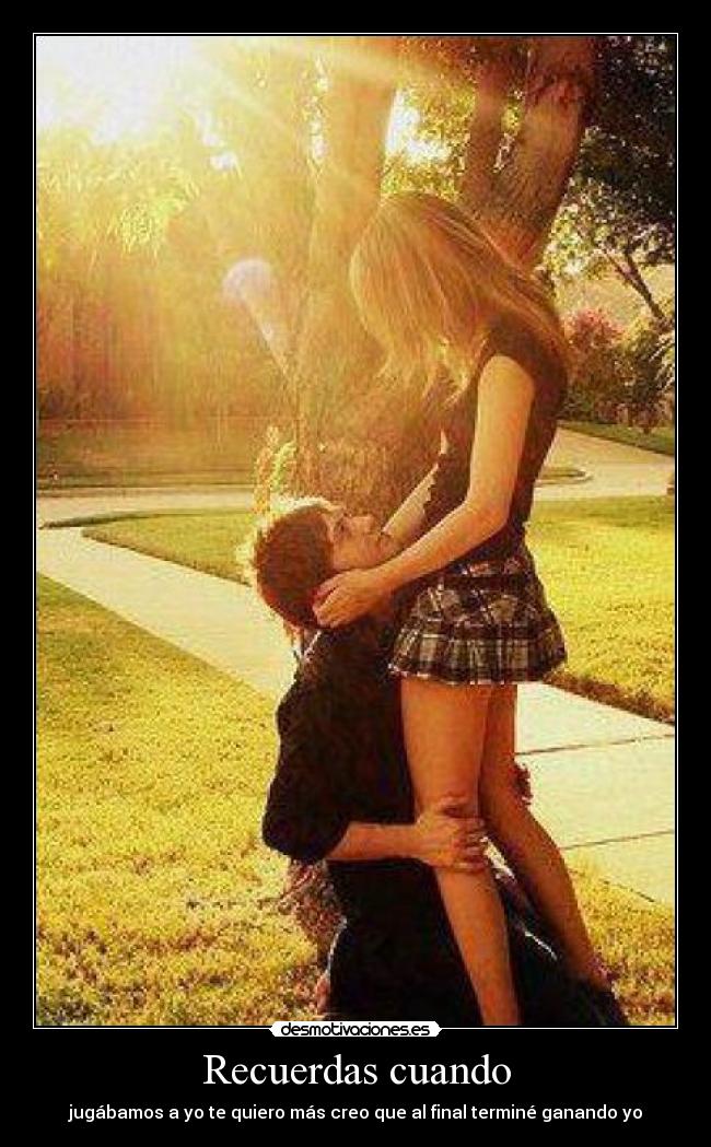 Recuerdas cuando - jugábamos a yo te quiero más creo que al final terminé ganando yo
