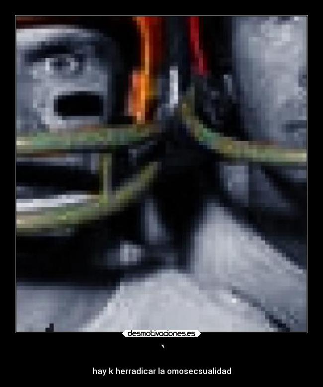 ` - hay k herradicar la omosecsualidad