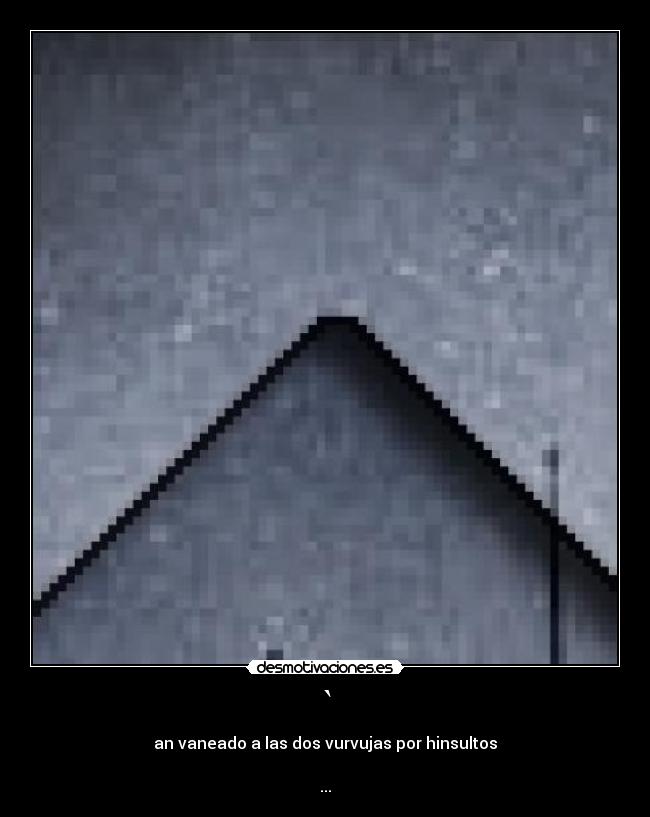 ` - an vaneado a las dos vurvujas por hinsultos

...