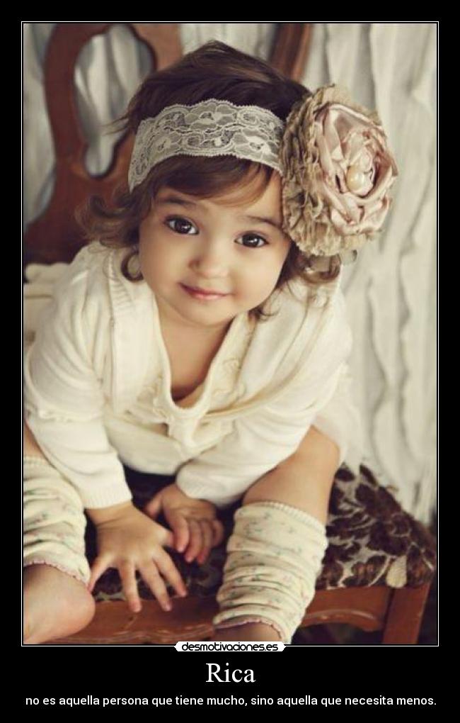 Rica - no es aquella persona que tiene mucho, sino aquella que necesita menos.