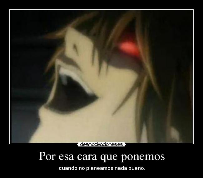 Por esa cara que ponemos - cuando no planeamos nada bueno.