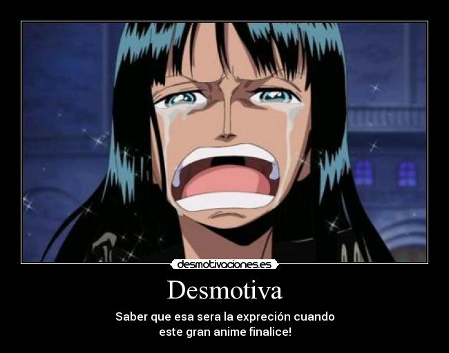 Desmotiva - Saber que esa sera la expreción cuando
este gran anime finalice!