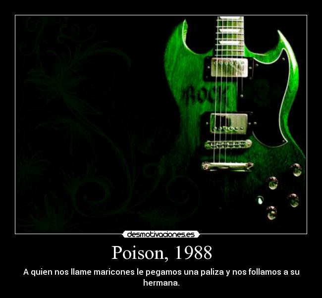 Poison, 1988 - A quien nos llame maricones le pegamos una paliza y nos follamos a su hermana.