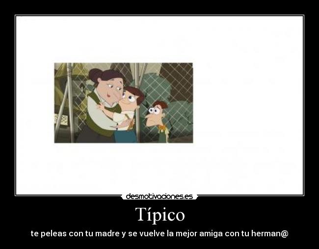 Típico - te peleas con tu madre y se vuelve la mejor amiga con tu herman@