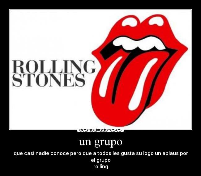 un grupo - que casi nadie conoce pero que a todos les gusta su logo un aplaus por el grupo
rolling