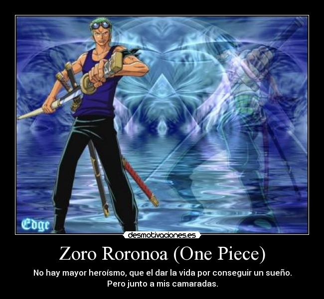 Zoro Roronoa (One Piece) - No hay mayor heroísmo, que el dar la vida por conseguir un sueño.
Pero junto a mis camaradas.