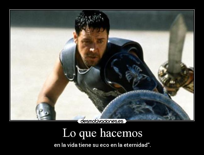 Lo que hacemos - en la vida tiene su eco en la eternidad.