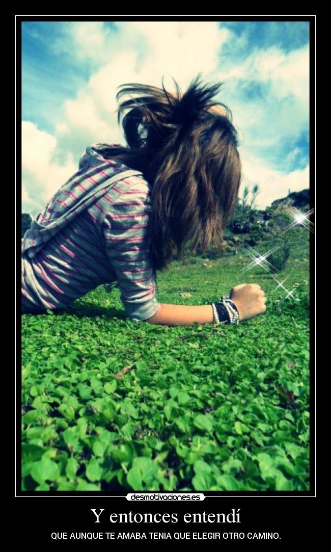 Y entonces entendí - QUE AUNQUE TE AMABA TENIA QUE ELEGIR OTRO CAMINO.